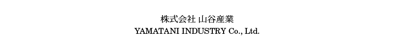 株式会社 山谷産業 　YAMATANI INDUSTRY Co., Ltd.